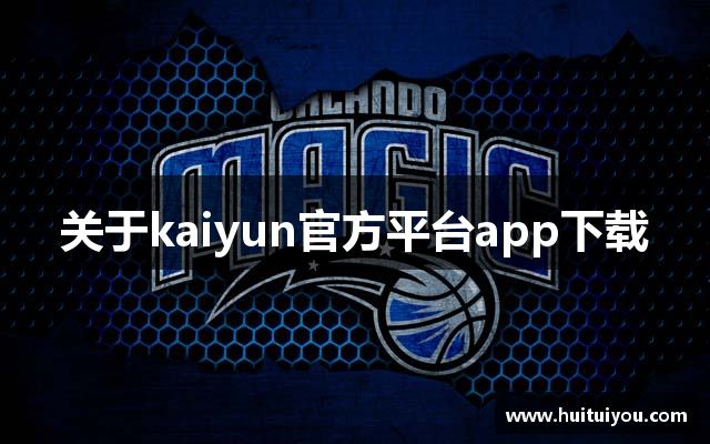 关于kaiyun官方平台app下载